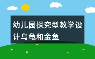 幼兒園探究型教學(xué)設(shè)計(jì)“烏龜和金魚”