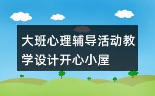 大班心理輔導(dǎo)活動教學(xué)設(shè)計開心小屋