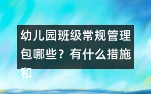 幼兒園班級(jí)常規(guī)管理包哪些？有什么措施和辦法