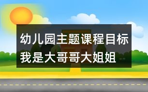 幼兒園主題課程目標我是大哥哥大姐姐