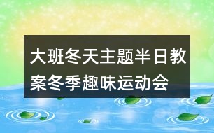 大班冬天主題半日教案冬季趣味運(yùn)動會