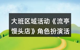 大班區(qū)域活動(dòng)《流亭饅頭店》角色扮演活動(dòng)方案