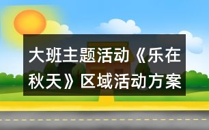 大班主題活動《樂在秋天》區(qū)域活動方案