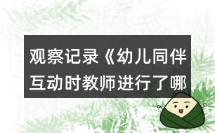 觀察記錄《幼兒同伴互動時教師進(jìn)行了哪些調(diào)控》反思