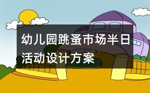 幼兒園跳蚤市場半日活動(dòng)設(shè)計(jì)方案