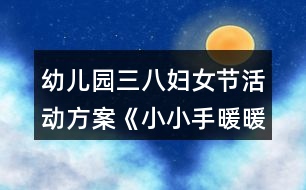 幼兒園三八婦女節(jié)活動(dòng)方案《小小手暖暖愛》反思