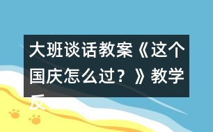 大班談話教案《這個國慶怎么過？》教學反思