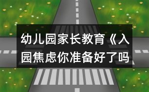 幼兒園家長(zhǎng)教育《入園焦慮你準(zhǔn)備好了嗎？》