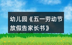 幼兒園《五一勞動(dòng)節(jié)放假告家長(zhǎng)書(shū)》