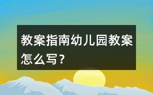 教案指南幼兒園教案怎么寫？