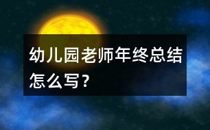 幼兒園老師年終總結(jié)怎么寫？