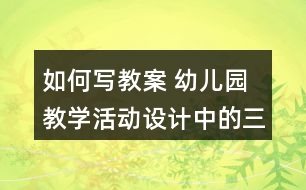 如何寫教案 幼兒園教學(xué)活動設(shè)計中的三問