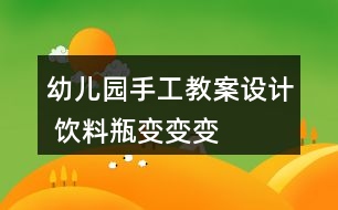 幼兒園手工教案設(shè)計(jì) 飲料瓶變變變