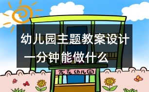 幼兒園主題教案設(shè)計(jì) 一分鐘能做什么