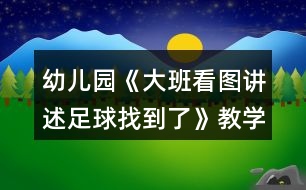 幼兒園《大班看圖講述足球找到了》教學(xué)設(shè)計(jì)反思評(píng)價(jià)