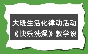 大班生活化律動活動《快樂洗澡》教學(xué)設(shè)計