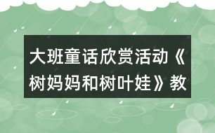 大班童話(huà)欣賞活動(dòng)《樹(shù)媽媽和樹(shù)葉娃》教案設(shè)計(jì)附故事