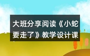 大班分享閱讀《小蛇要走了》教學(xué)設(shè)計課堂實錄及點評