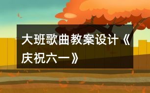 大班歌曲教案設(shè)計《慶祝六一》