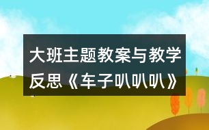 大班主題教案與教學(xué)反思《車(chē)子叭叭叭》