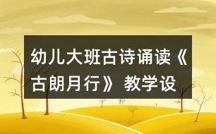 幼兒大班古詩(shī)誦讀《古朗月行》 教學(xué)設(shè)計(jì)與活動(dòng)反思