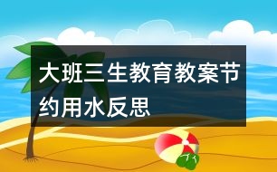 大班三生教育教案節(jié)約用水反思