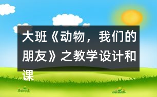 大班《動(dòng)物，我們的朋友》之教學(xué)設(shè)計(jì)和課后反思