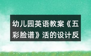 幼兒園英語教案《五彩臉譜》活的設(shè)計(jì)反思