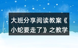 大班分享閱讀教案《小蛇要走了》之教學(xué)設(shè)計(jì)組織與反思