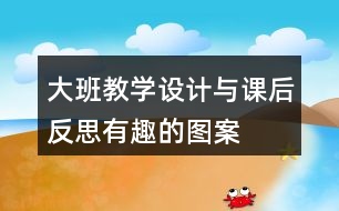 大班教學(xué)設(shè)計與課后反思有趣的圖案