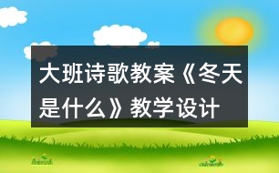 大班詩歌教案《冬天是什么》教學(xué)設(shè)計