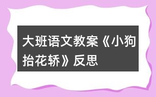 大班語(yǔ)文教案《小狗抬花轎》反思