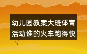 幼兒園教案大班體育活動(dòng)誰的火車跑得快