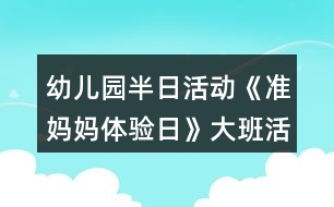 幼兒園半日活動《準媽媽體驗日》大班活動方案