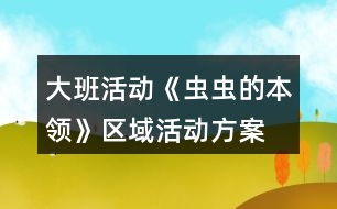 大班活動《蟲蟲的本領(lǐng)》區(qū)域活動方案