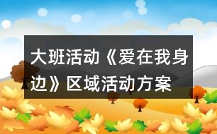 大班活動《愛在我身邊》區(qū)域活動方案