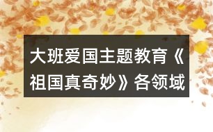 大班愛國主題教育《祖國真奇妙》各領(lǐng)域活動區(qū)教學設(shè)計