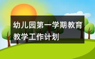 幼兒園第一學(xué)期教育教學(xué)工作計(jì)劃