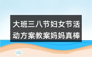 大班三八節(jié)婦女節(jié)活動方案教案媽媽真棒反思