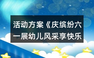 活動(dòng)方案《慶繽紛六一展幼兒風(fēng)采享快樂(lè)成長(zhǎng)》