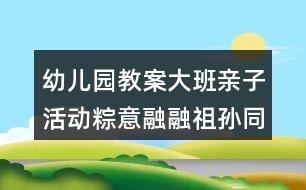 幼兒園教案大班親子活動(dòng)粽意融融祖孫同樂