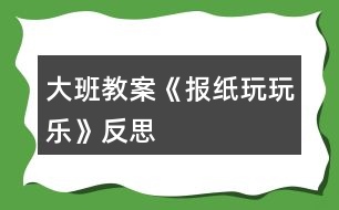 大班教案《報(bào)紙玩玩樂(lè)》反思