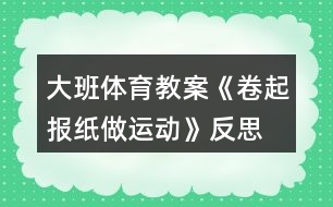 大班體育教案《卷起報紙做運動》反思