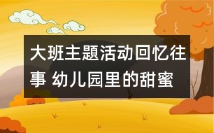 大班主題活動：回憶往事 幼兒園里的甜蜜