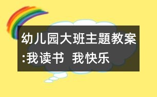 幼兒園大班主題教案:我讀書  我快樂