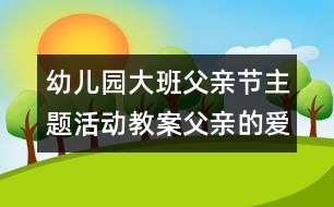 幼兒園大班父親節(jié)主題活動(dòng)教案：父親的愛