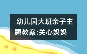  幼兒園大班親子主題教案:關(guān)心媽媽