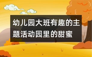 幼兒園大班有趣的主題活動：園里的甜蜜