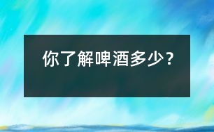 你了解啤酒多少？