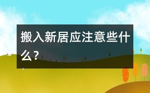 搬入新居應(yīng)注意些什么？